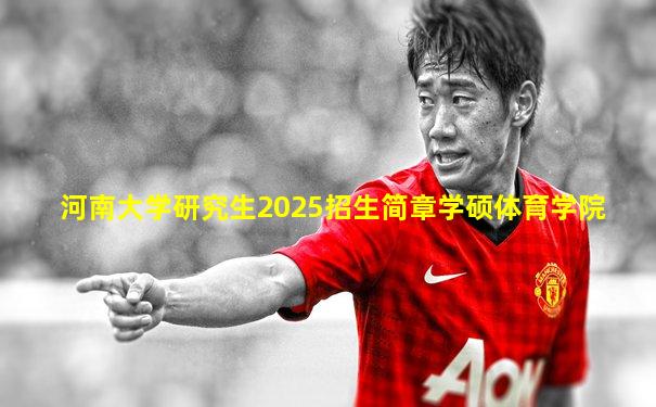 河南大学研究生2025招生简章学硕体育学院