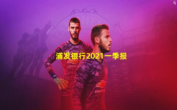 浦发银行2021一季报