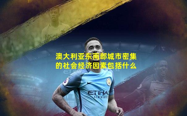 澳大利亚东南部城市密集的社会经济因素包括什么