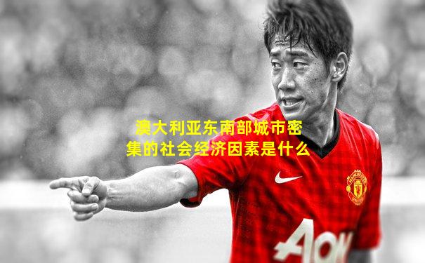 澳大利亚东南部城市密集的社会经济因素是什么