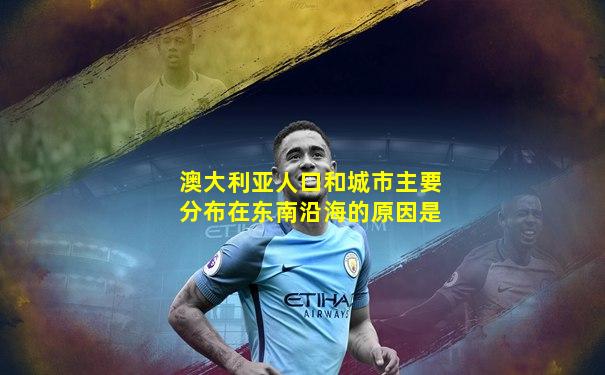 澳大利亚人口和城市主要分布在东南沿海的原因是