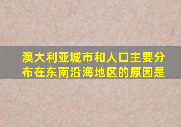 澳大利亚城市和人口主要分布在东南沿海地区的原因是
