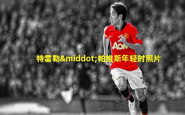 特雷勒·帕维斯年轻时照片