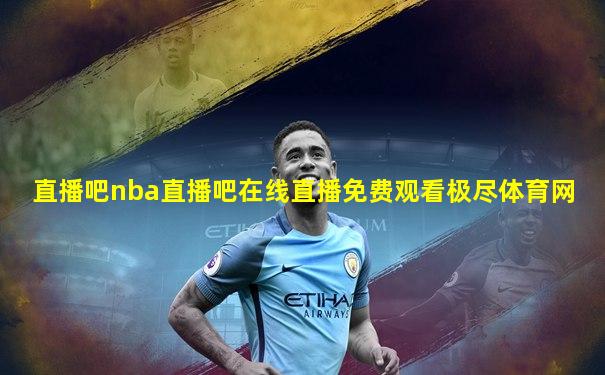 直播吧nba直播吧在线直播免费观看极尽体育网