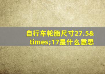 自行车轮胎尺寸27.5×17是什么意思