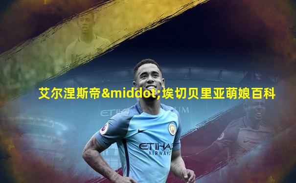 艾尔涅斯帝·埃切贝里亚萌娘百科