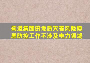 蜀道集团的地质灾害风险隐患防控工作不涉及电力领域