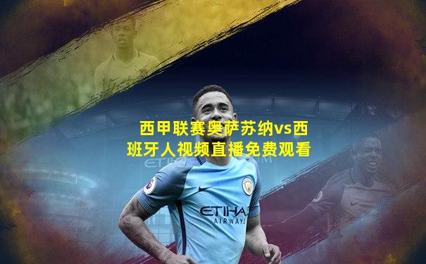 西甲联赛奥萨苏纳vs西班牙人视频直播免费观看