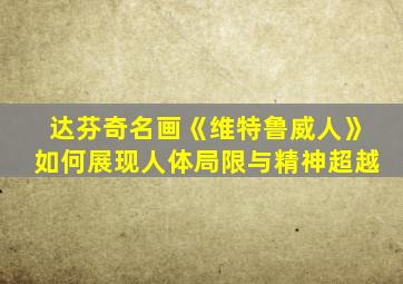 达芬奇名画《维特鲁威人》如何展现人体局限与精神超越