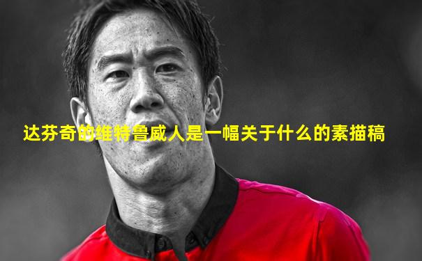 达芬奇的维特鲁威人是一幅关于什么的素描稿