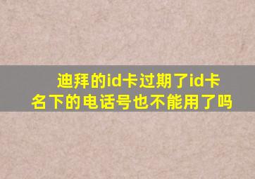 迪拜的id卡过期了id卡名下的电话号也不能用了吗
