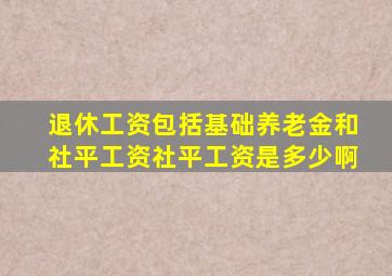 退休工资包括基础养老金和社平工资社平工资是多少啊