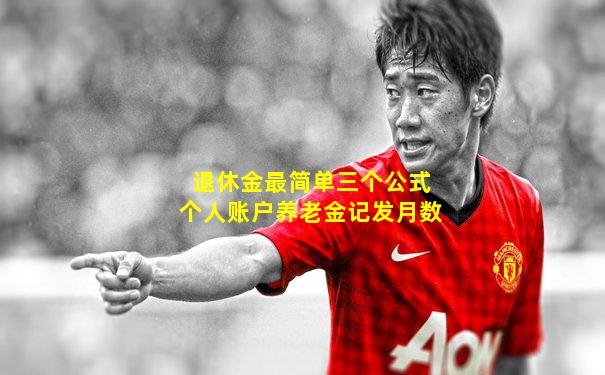 退休金最简单三个公式个人账户养老金记发月数