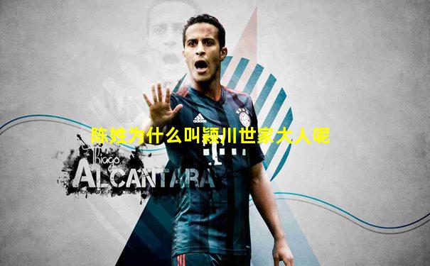 陈姓为什么叫颖川世家大人呢