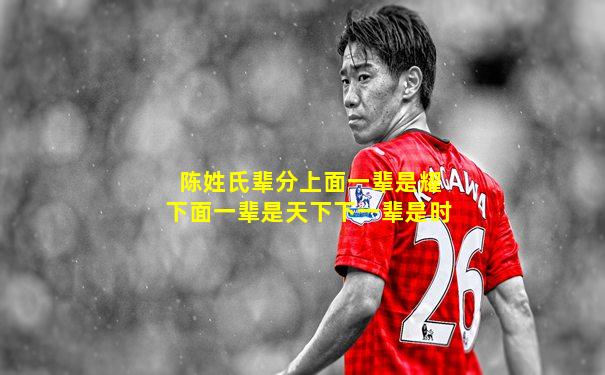 陈姓氏辈分上面一辈是耀下面一辈是天下下一辈是时