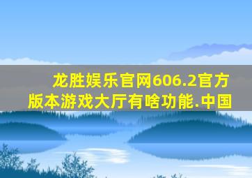 龙胜娱乐官网606.2官方版本游戏大厅有啥功能.中国