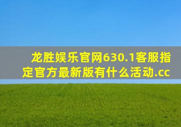 龙胜娱乐官网630.1客服指定官方最新版有什么活动.cc
