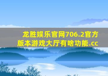 龙胜娱乐官网706.2官方版本游戏大厅有啥功能.cc