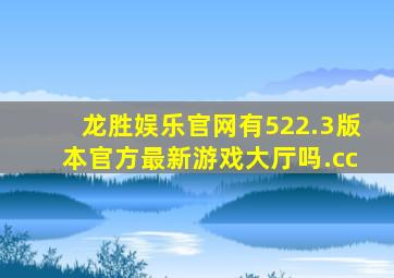 龙胜娱乐官网有522.3版本官方最新游戏大厅吗.cc